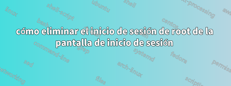 cómo eliminar el inicio de sesión de root de la pantalla de inicio de sesión