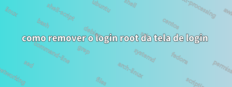 como remover o login root da tela de login