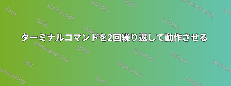 ターミナルコマンドを2回繰り返して動作させる