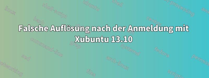 Falsche Auflösung nach der Anmeldung mit Xubuntu 13.10