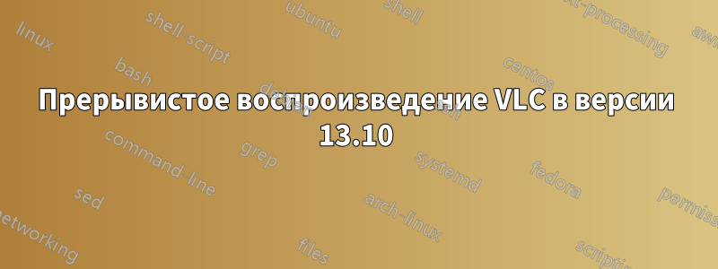 Прерывистое воспроизведение VLC в версии 13.10