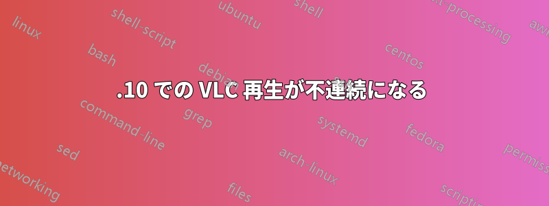 13.10 での VLC 再生が不連続になる