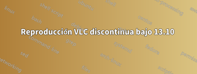 Reproducción VLC discontinua bajo 13.10