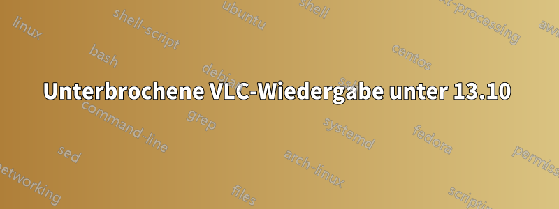 Unterbrochene VLC-Wiedergabe unter 13.10