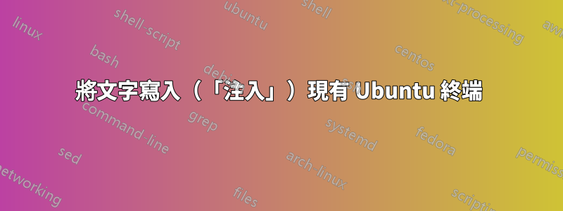 將文字寫入（「注入」）現有 Ubuntu 終端