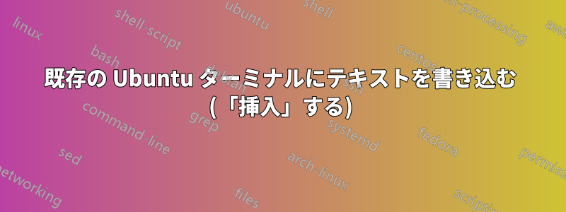 既存の Ubuntu ターミナルにテキストを書き込む (「挿入」する)