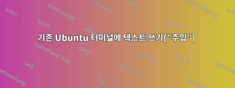 기존 Ubuntu 터미널에 텍스트 쓰기("주입")