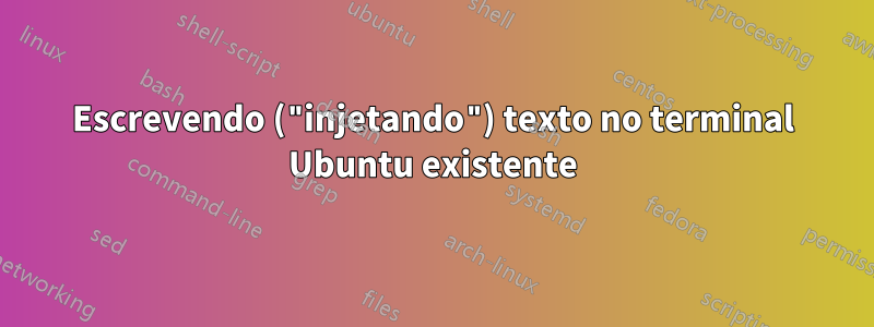 Escrevendo ("injetando") texto no terminal Ubuntu existente