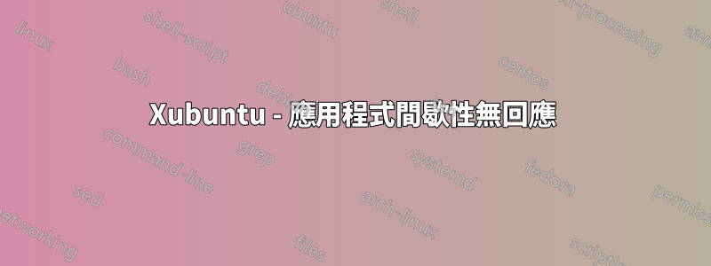 Xubuntu - 應用程式間歇性無回應