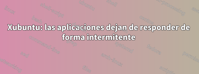 Xubuntu: las aplicaciones dejan de responder de forma intermitente