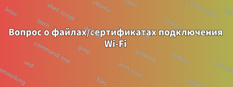 Вопрос о файлах/сертификатах подключения Wi-Fi