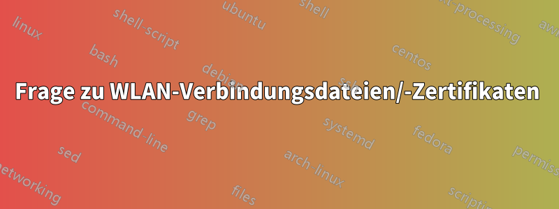 Frage zu WLAN-Verbindungsdateien/-Zertifikaten