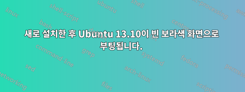 새로 설치한 후 Ubuntu 13.10이 빈 보라색 화면으로 부팅됩니다.