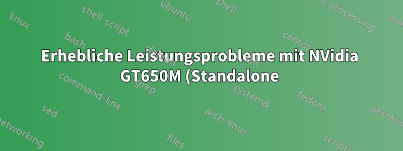 Erhebliche Leistungsprobleme mit NVidia GT650M (Standalone) 13.04 / 13.10