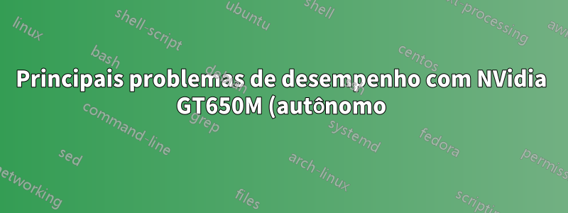 Principais problemas de desempenho com NVidia GT650M (autônomo) 13.04/13.10