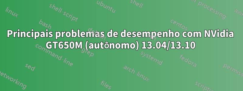 Principais problemas de desempenho com NVidia GT650M (autônomo) 13.04/13.10