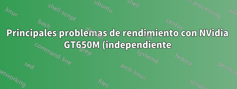 Principales problemas de rendimiento con NVidia GT650M (independiente) 13.04/13.10