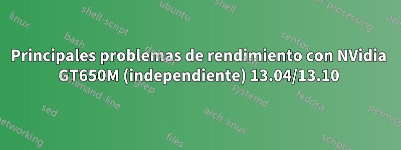 Principales problemas de rendimiento con NVidia GT650M (independiente) 13.04/13.10