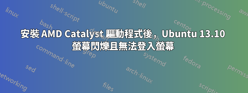 安裝 AMD Catalyst 驅動程式後，Ubuntu 13.10 螢幕閃爍且無法登入螢幕