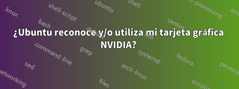 ¿Ubuntu reconoce y/o utiliza mi tarjeta gráfica NVIDIA?