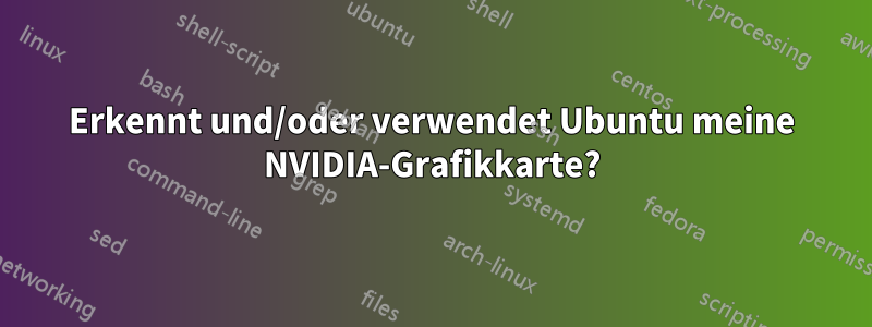 Erkennt und/oder verwendet Ubuntu meine NVIDIA-Grafikkarte?