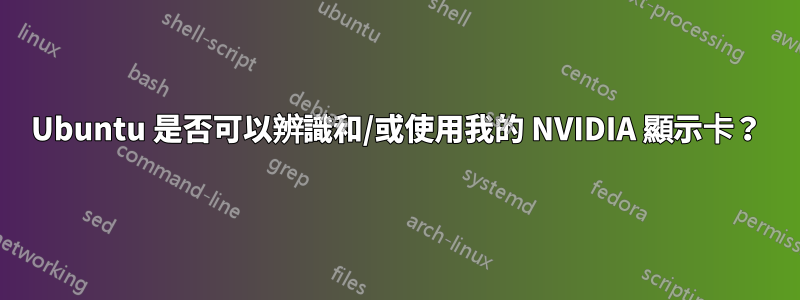 Ubuntu 是否可以辨識和/或使用我的 NVIDIA 顯示卡？