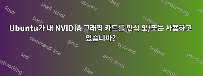 Ubuntu가 내 NVIDIA 그래픽 카드를 인식 및/또는 사용하고 있습니까?