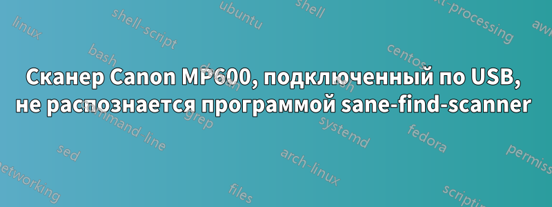 Сканер Canon MP600, подключенный по USB, не распознается программой sane-find-scanner