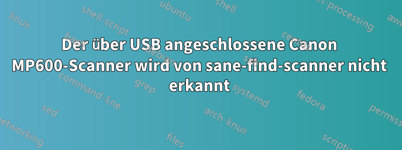 Der über USB angeschlossene Canon MP600-Scanner wird von sane-find-scanner nicht erkannt