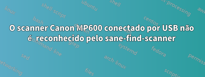 O scanner Canon MP600 conectado por USB não é reconhecido pelo sane-find-scanner