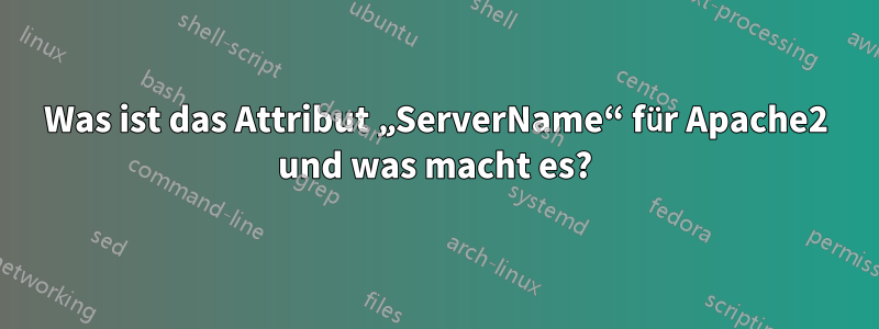 Was ist das Attribut „ServerName“ für Apache2 und was macht es?