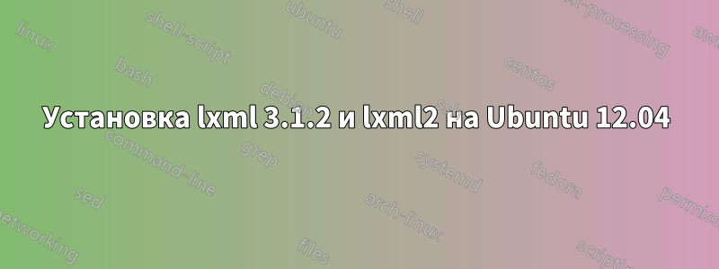 Установка lxml 3.1.2 и lxml2 на Ubuntu 12.04