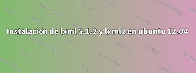 Instalación de lxml 3.1.2 y lxml2 en ubuntu 12.04