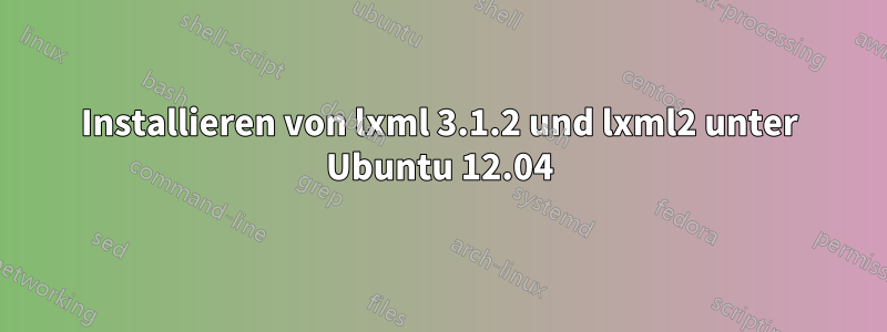 Installieren von lxml 3.1.2 und lxml2 unter Ubuntu 12.04