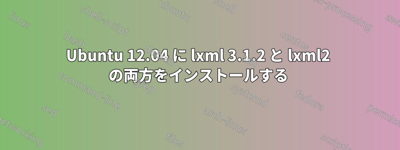 Ubuntu 12.04 に lxml 3.1.2 と lxml2 の両方をインストールする