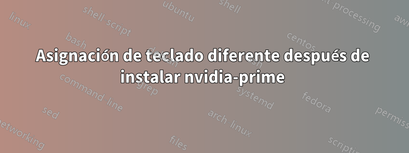 Asignación de teclado diferente después de instalar nvidia-prime