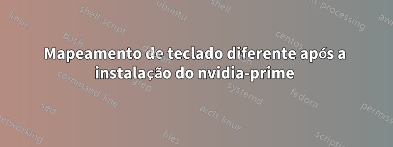 Mapeamento de teclado diferente após a instalação do nvidia-prime