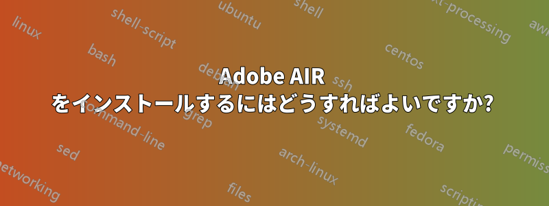 Adobe AIR をインストールするにはどうすればよいですか?