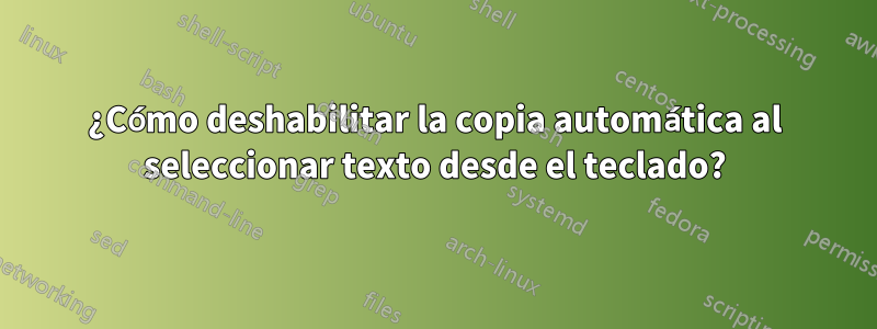 ¿Cómo deshabilitar la copia automática al seleccionar texto desde el teclado?