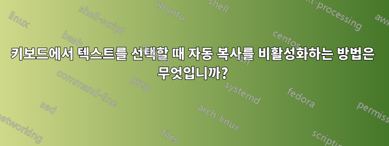 키보드에서 텍스트를 선택할 때 자동 복사를 비활성화하는 방법은 무엇입니까?