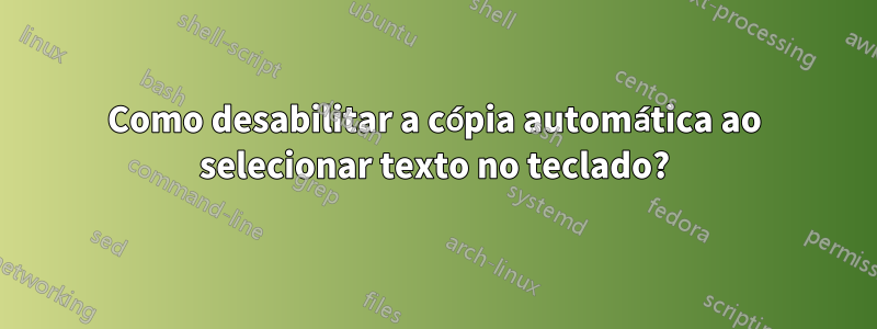 Como desabilitar a cópia automática ao selecionar texto no teclado?