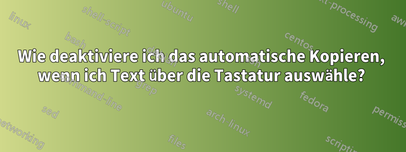 Wie deaktiviere ich das automatische Kopieren, wenn ich Text über die Tastatur auswähle?