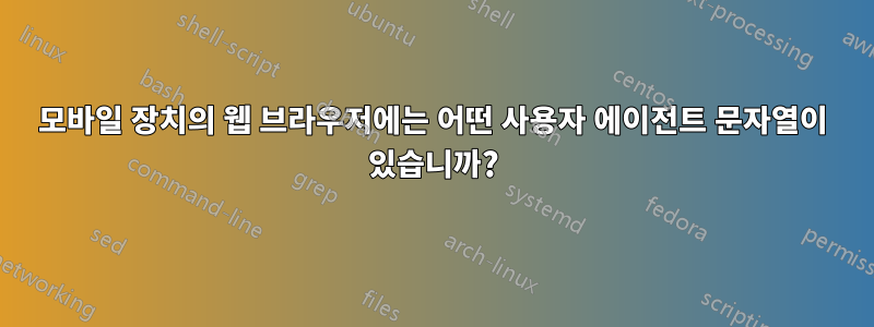 모바일 장치의 웹 브라우저에는 어떤 사용자 에이전트 문자열이 있습니까?