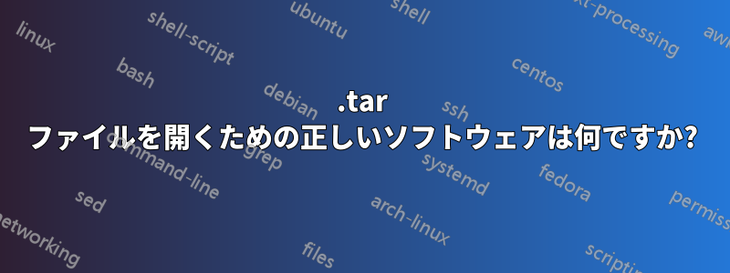 .tar ファイルを開くための正しいソフトウェアは何ですか?