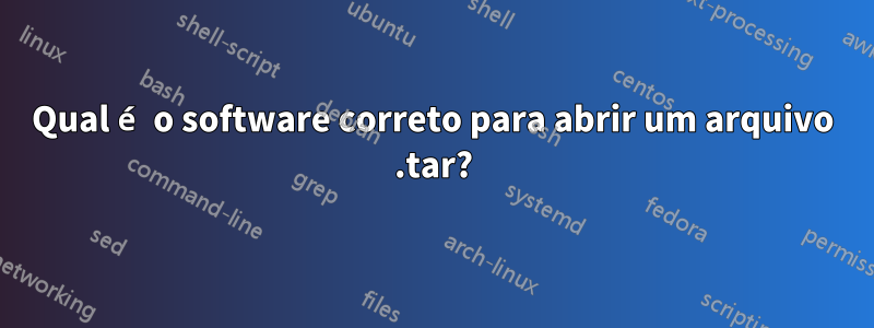 Qual é o software correto para abrir um arquivo .tar?