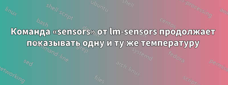 Команда «sensors» от lm-sensors продолжает показывать одну и ту же температуру