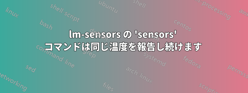 lm-sensors の 'sensors' コマンドは同じ温度を報告し続けます