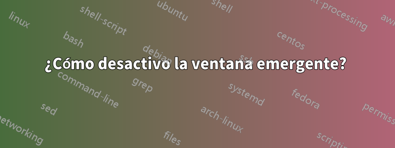 ¿Cómo desactivo la ventana emergente?