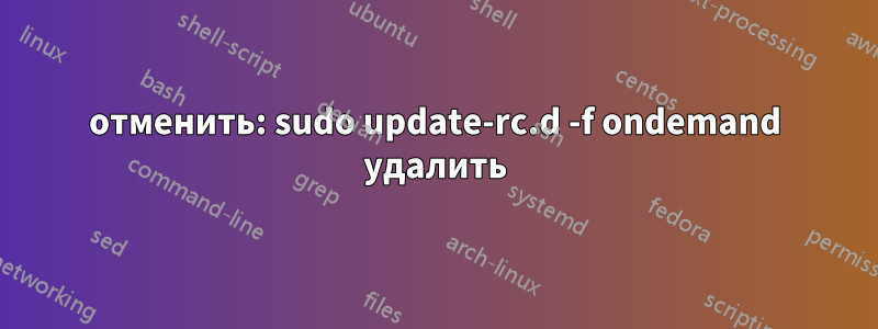 отменить: sudo update-rc.d -f ondemand удалить