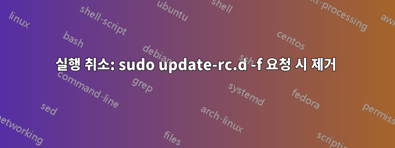 실행 취소: sudo update-rc.d -f 요청 시 제거